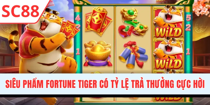 Siêu phẩm Fortune Tiger có tỷ lệ trả thưởng cực hời